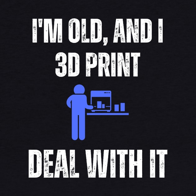 I'm Old and I 3D Print, Deal With It by ZombieTeesEtc